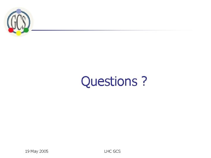 Questions ? 19 May 2005 LHC GCS 