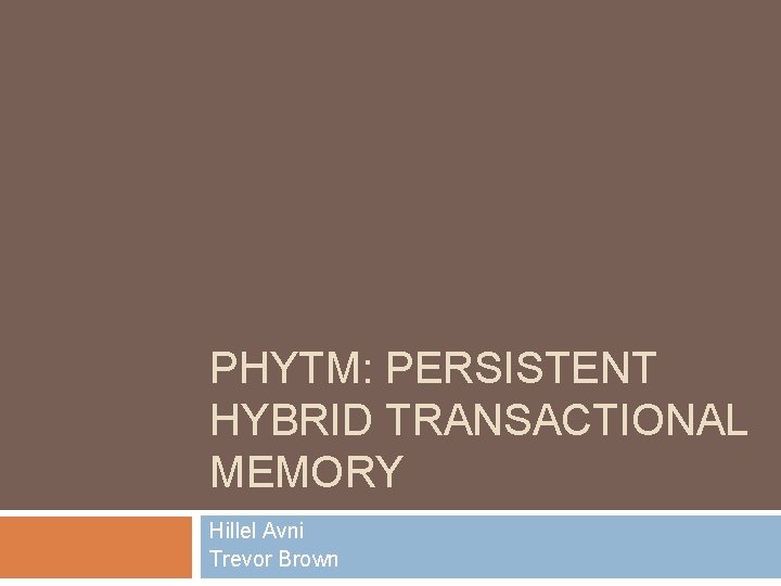 PHYTM: PERSISTENT HYBRID TRANSACTIONAL MEMORY Hillel Avni Trevor Brown 