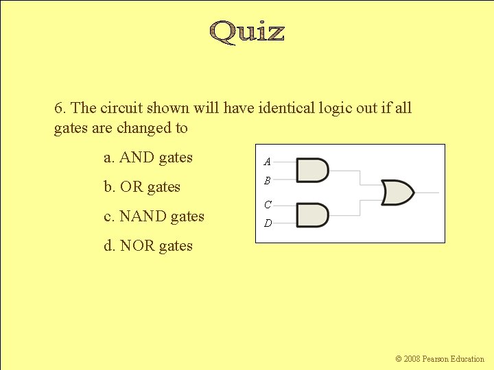 6. The circuit shown will have identical logic out if all gates are changed