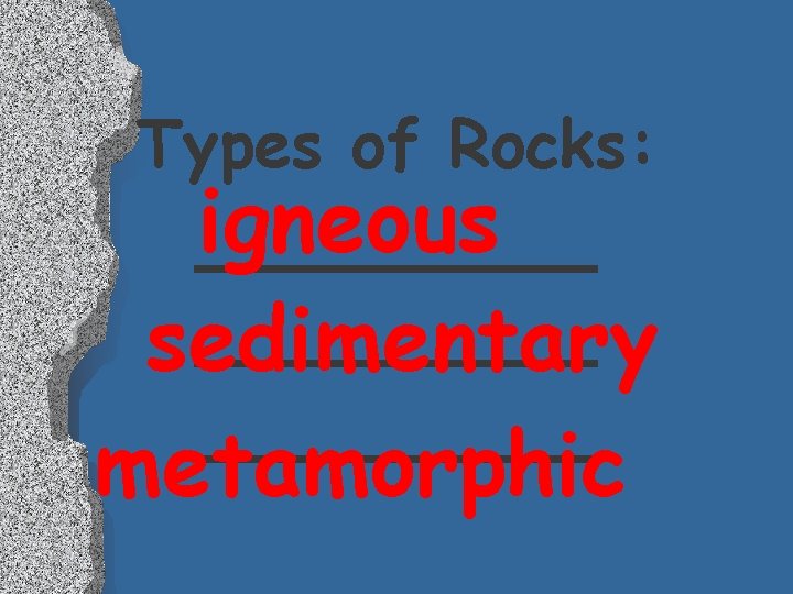 Types of Rocks: igneous ________ sedimentary ____ metamorphic Types of Rocks: igneous ________ sedimentary ____ metamorphic