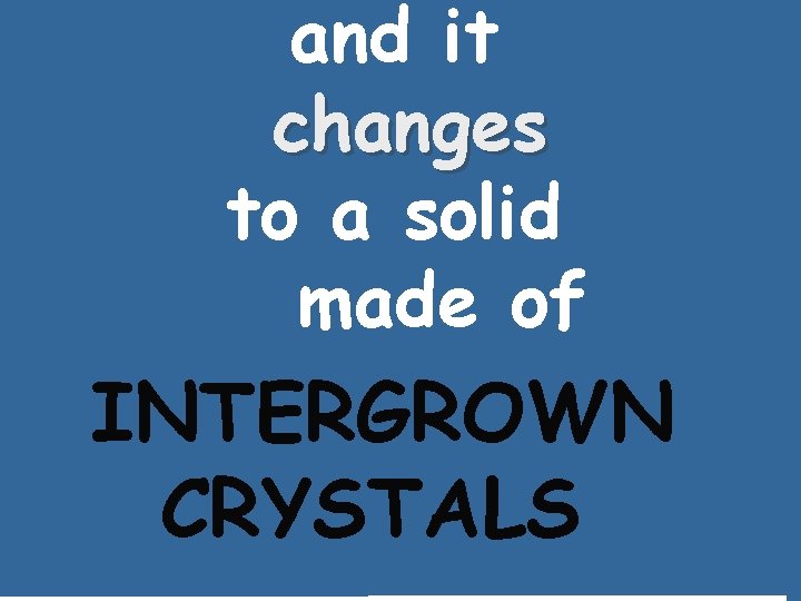 and it changes to a solid made of INTERGROWN CRYSTALS __________ 