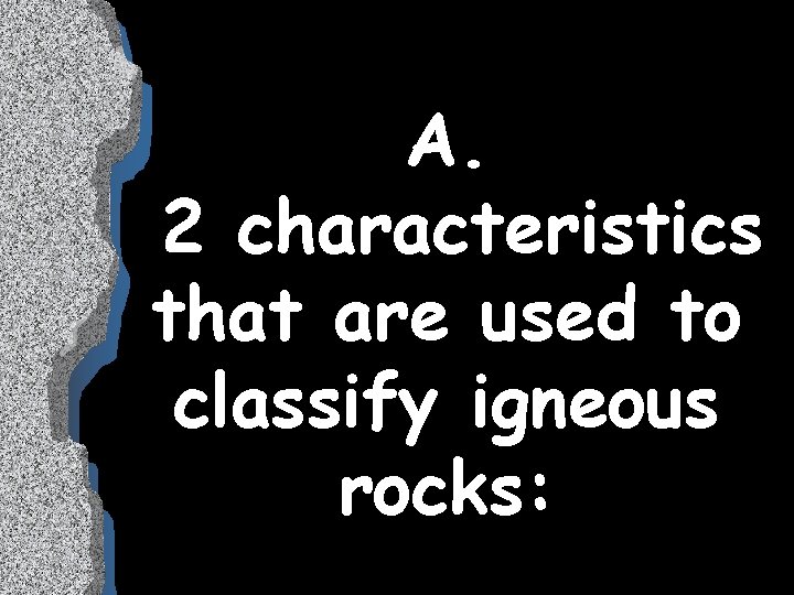 A. 2 characteristics that are used to classify igneous rocks: 