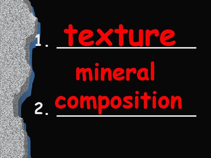 texture 1. _______ mineral composition 2. _______ 