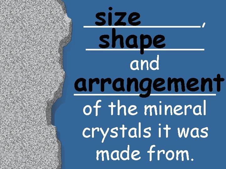 _____, size _____ shape and arrangement ______ of the mineral crystals it was made