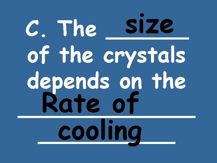 size C. The ______ of the crystals depends on the Rate of _______ cooling