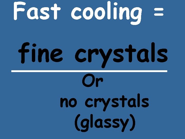 Fast cooling = fine crystals ______ Or no crystals (glassy) Fast cooling = fine crystals ______ Or no crystals (glassy)