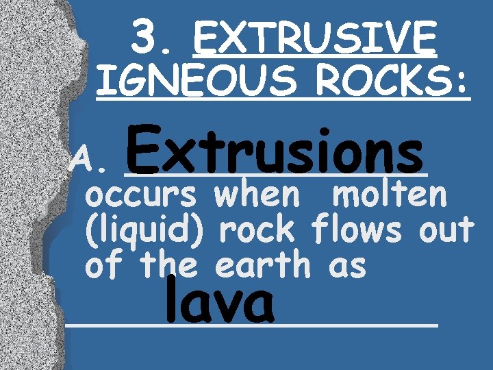 3. EXTRUSIVE IGNEOUS ROCKS: Extrusions A. _______ occurs when molten (liquid) rock flows out