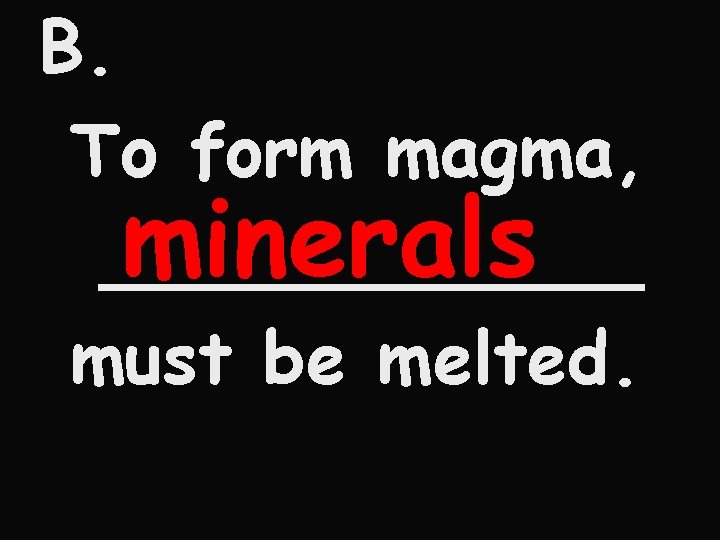 B. To form magma, minerals ______ must be melted. 