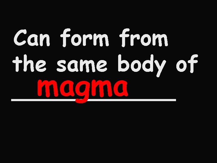 Can form from the same body of magma ______ 