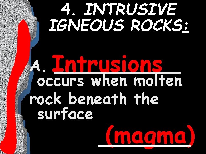 4. INTRUSIVE IGNEOUS ROCKS: A. Intrusions _______ occurs when molten rock beneath the surface