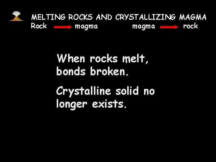 MELTING ROCKS AND CRYSTALLIZING MAGMA Rock magma rock When rocks melt, bonds broken. Crystalline