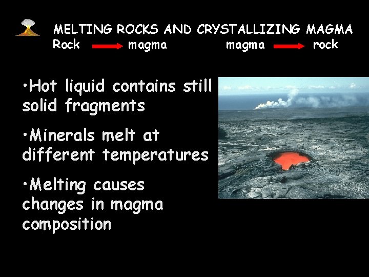 MELTING ROCKS AND CRYSTALLIZING MAGMA Rock magma rock • Hot liquid contains still solid