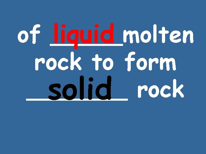 of _____molten liquid rock to form _______ solid rock 