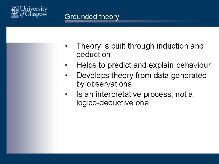 Grounded theory • • Theory is built through induction and deduction Helps to predict