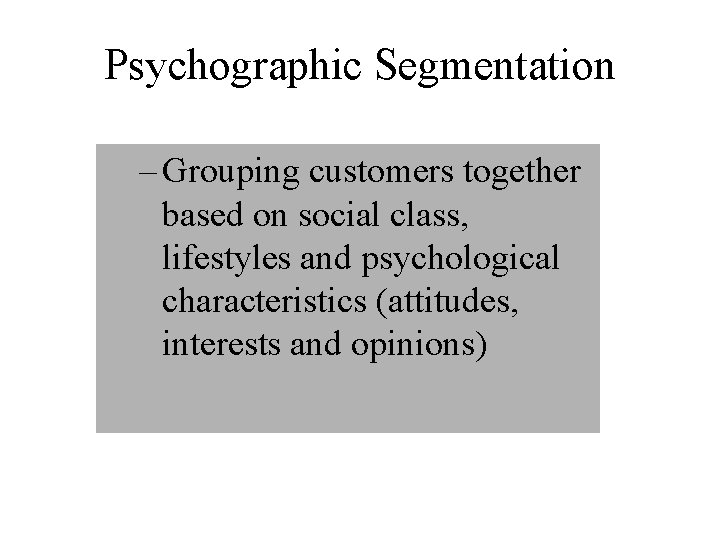Psychographic Segmentation – Grouping customers together based on social class, lifestyles and psychological characteristics