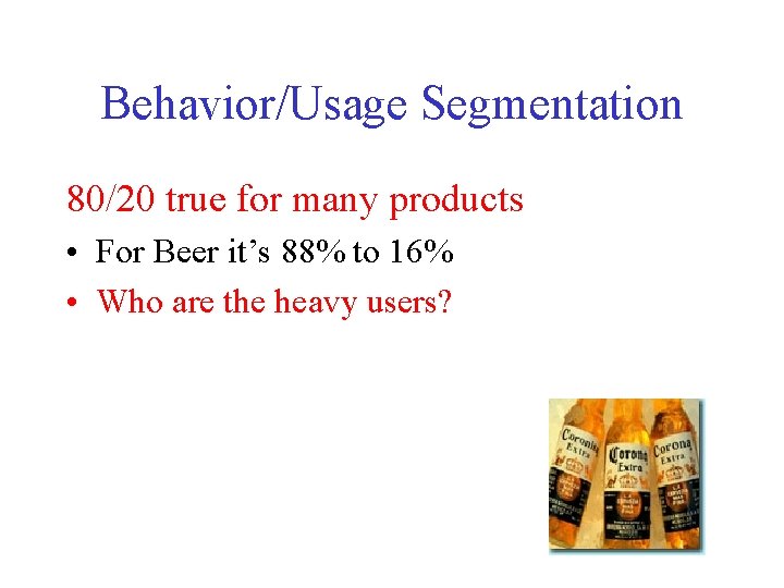 Behavior/Usage Segmentation 80/20 true for many products • For Beer it’s 88% to 16%