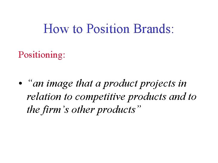 How to Position Brands: Positioning: • “an image that a product projects in relation