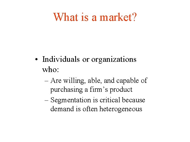 What is a market? • Individuals or organizations who: – Are willing, able, and