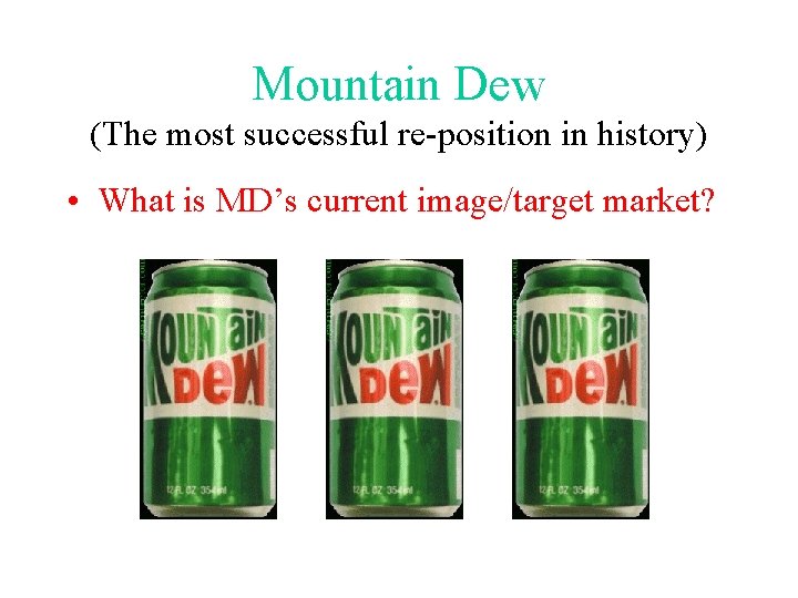 Mountain Dew (The most successful re-position in history) • What is MD’s current image/target