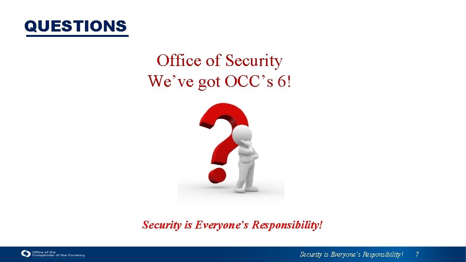 QUESTIONS Office of Security We’ve got OCC’s 6! Security is Everyone’s Responsibility! 7 