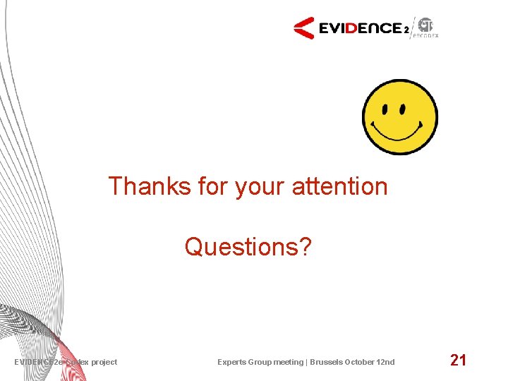 Thanks for your attention Questions? EVIDENCE 2 e-Codex project Experts Group meeting | Brussels