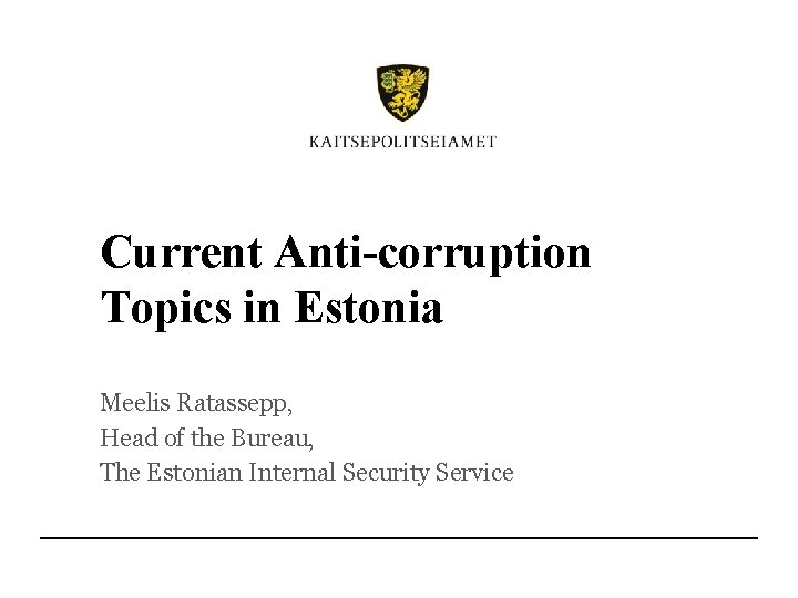 Current Anti-corruption Topics in Estonia Meelis Ratassepp, Head of the Bureau, The Estonian Internal