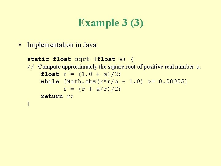 Example 3 (3) • Implementation in Java: static float sqrt (float a) { //