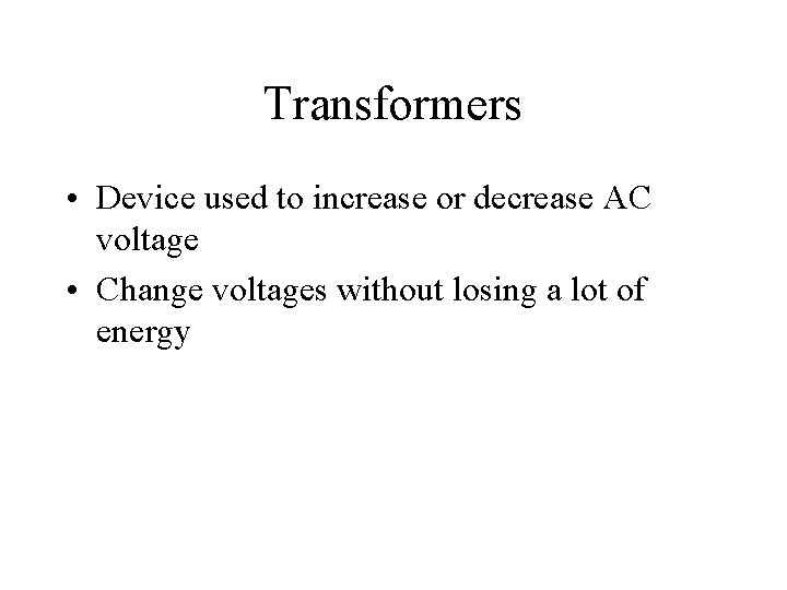 Transformers • Device used to increase or decrease AC voltage • Change voltages without