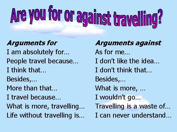 Arguments for Arguments against I am absolutely for… People travel because… I think that…