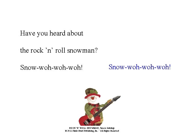 Have you heard about the rock ’n’ roll snowman? Snow-woh-woh-woh! ROCK ’N’ ROLL SNOWMAN,