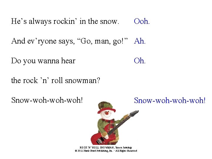He’s always rockin’ in the snow. Ooh. And ev’ryone says, “Go, man, go!” Ah.