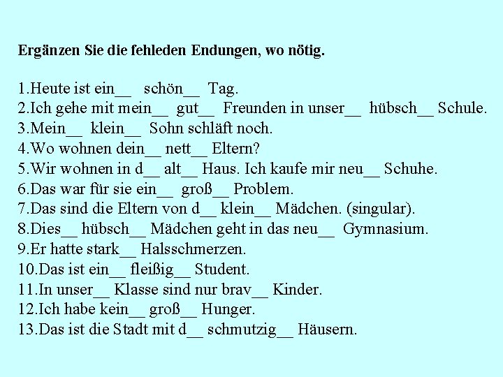 Ergänzen Sie die fehleden Endungen, wo nötig. 1. Heute ist ein__ schön__ Tag. 2.