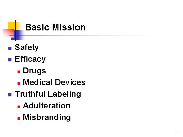Basic Mission n Safety Efficacy n Drugs n Medical Devices Truthful Labeling n Adulteration