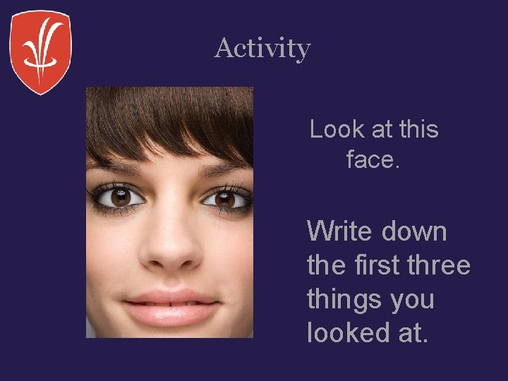 Activity Look at this face. Write down the first three things you looked at.