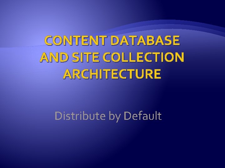 CONTENT DATABASE AND SITE COLLECTION ARCHITECTURE Distribute by Default 