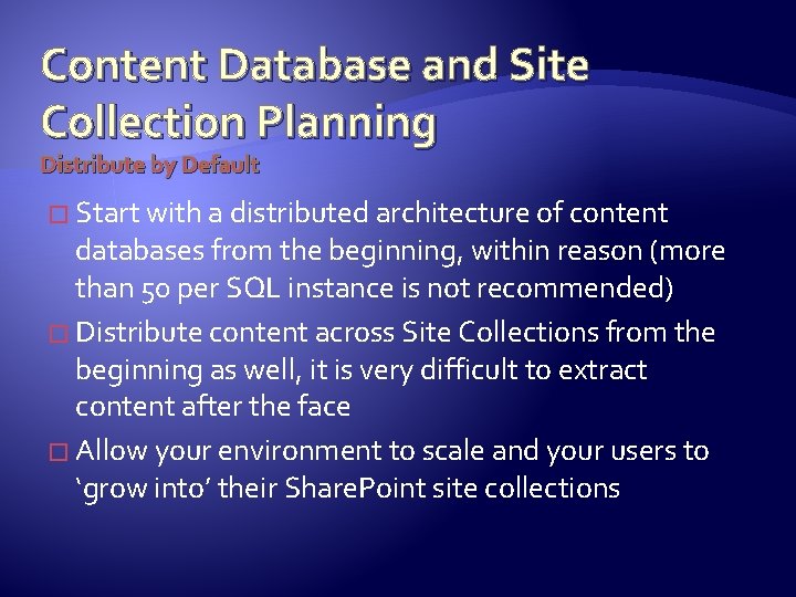 Content Database and Site Collection Planning Distribute by Default � Start with a distributed