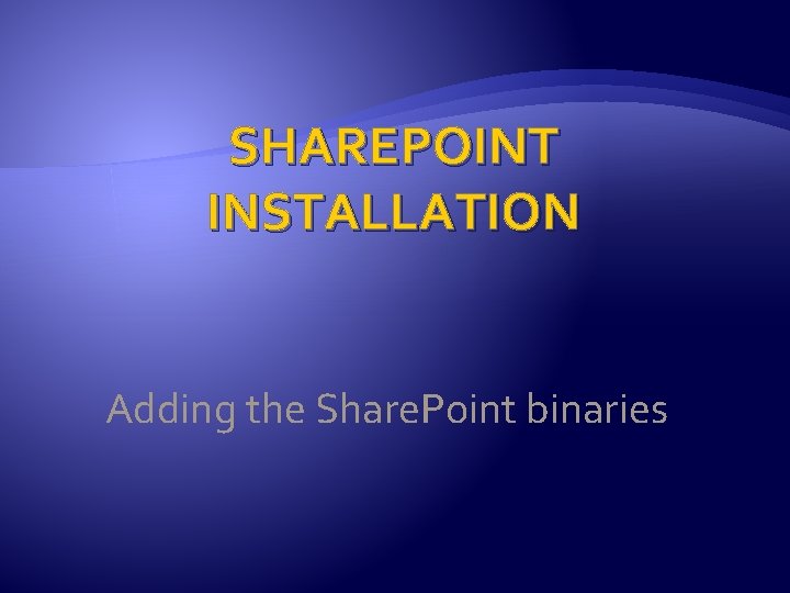 SHAREPOINT INSTALLATION Adding the Share. Point binaries 