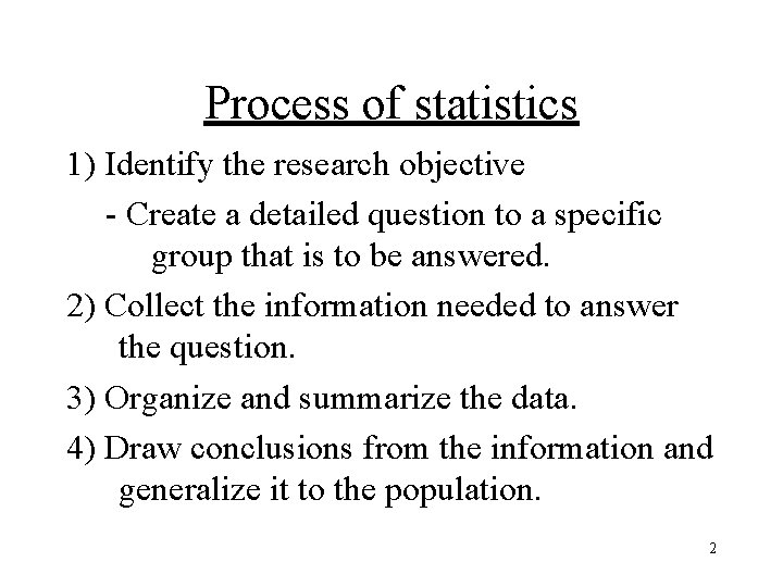 Process of statistics 1) Identify the research objective - Create a detailed question to