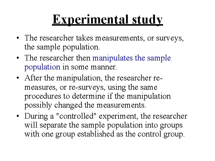 Experimental study • The researcher takes measurements, or surveys, the sample population. • The