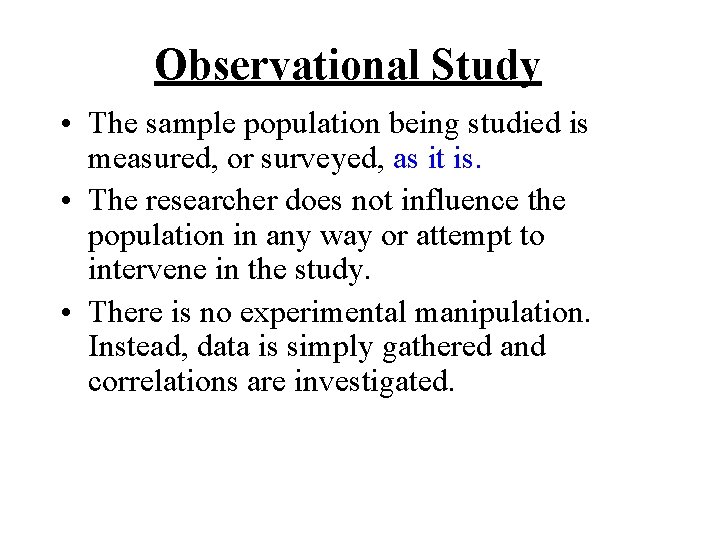 Observational Study • The sample population being studied is measured, or surveyed, as it