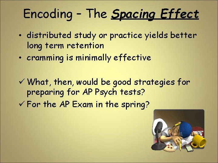 Encoding – The Spacing Effect • distributed study or practice yields better long term Encoding – The Spacing Effect • distributed study or practice yields better long term