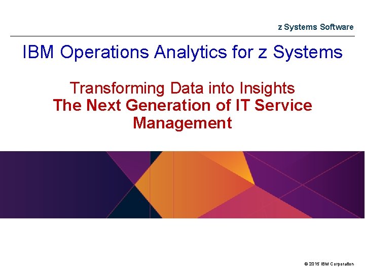 z Systems Software IBM Operations Analytics for z Systems Transforming Data into Insights The