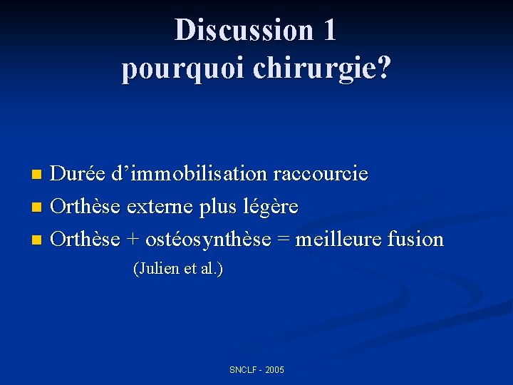 Discussion 1 pourquoi chirurgie? Durée d’immobilisation raccourcie n Orthèse externe plus légère n Orthèse