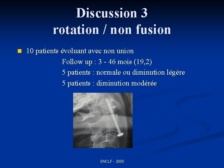 Discussion 3 rotation / non fusion n 10 patients évoluant avec non union Follow