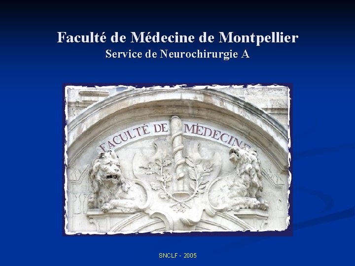 Faculté de Médecine de Montpellier Service de Neurochirurgie A SNCLF - 2005 