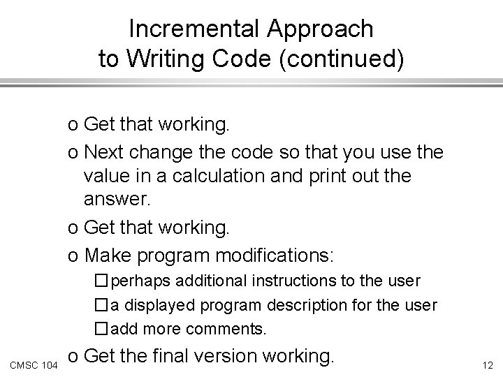 Incremental Approach to Writing Code (continued) o Get that working. o Next change the Incremental Approach to Writing Code (continued) o Get that working. o Next change the
