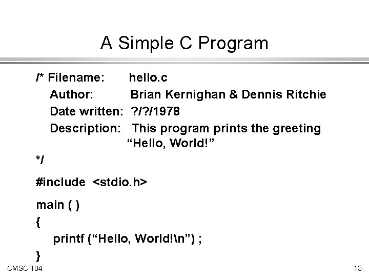 A Simple C Program /* Filename: Author: Date written: Description: hello. c Brian Kernighan A Simple C Program /* Filename: Author: Date written: Description: hello. c Brian Kernighan