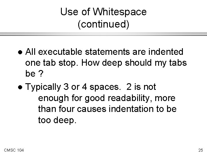 Use of Whitespace (continued) All executable statements are indented one tab stop. How deep Use of Whitespace (continued) All executable statements are indented one tab stop. How deep