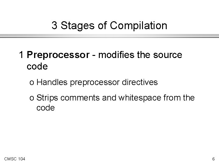 3 Stages of Compilation 1 Preprocessor - modifies the source code o Handles preprocessor 3 Stages of Compilation 1 Preprocessor - modifies the source code o Handles preprocessor