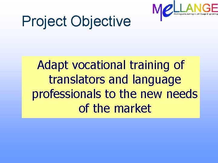 Project Objective Adapt vocational training of translators and language professionals to the new needs